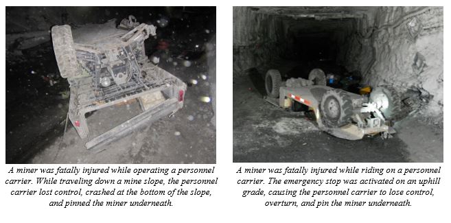  Since 2018, there have been seven fatalities involving miners operating personnel carriers.  These accidents could have been prevented if mine operators:  1) had adequate procedures in place to ensure safe travel of personnel carriers, 2) maintained braking systems, and 3) trained miners on the safe operation of personnel carriers.